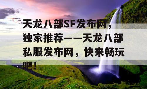 天龙八部SF发布网，独家推荐——天龙八部私服发布网，快来畅玩吧！