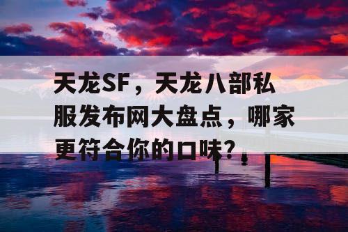 天龙SF，天龙八部私服发布网大盘点，哪家更符合你的口味？