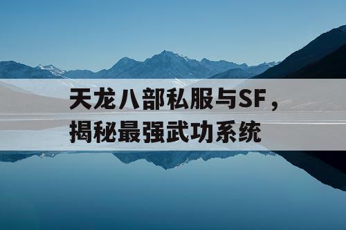 天龙八部私服与SF，揭秘最强武功系统