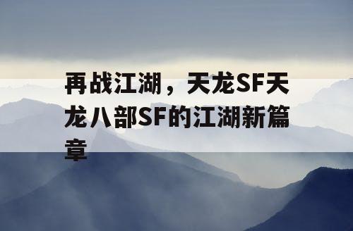 再战江湖，天龙SF天龙八部SF的江湖新篇章