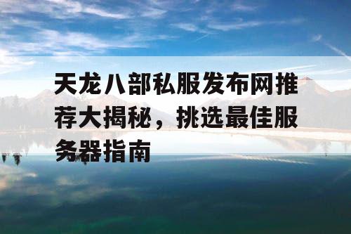 天龙八部私服发布网推荐大揭秘，挑选最佳服务器指南