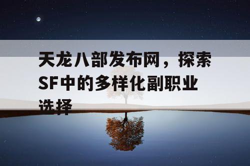 天龙八部发布网，探索SF中的多样化副职业选择