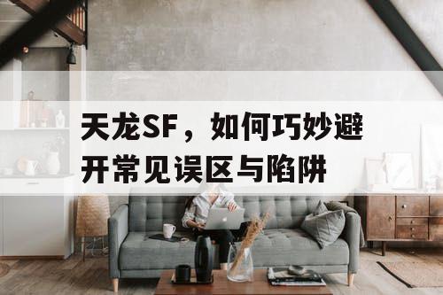 天龙SF，如何巧妙避开常见误区与陷阱