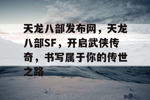 天龙八部发布网，天龙八部SF，开启武侠传奇，书写属于你的传世之路