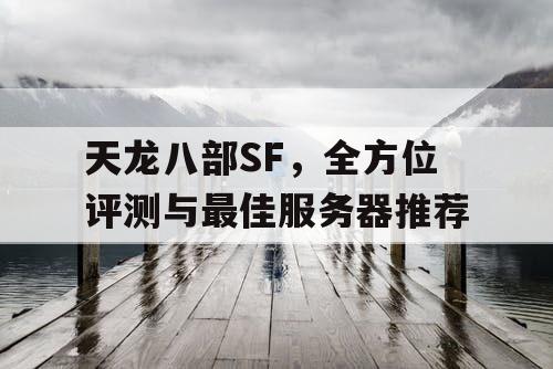 天龙八部SF，全方位评测与最佳服务器推荐