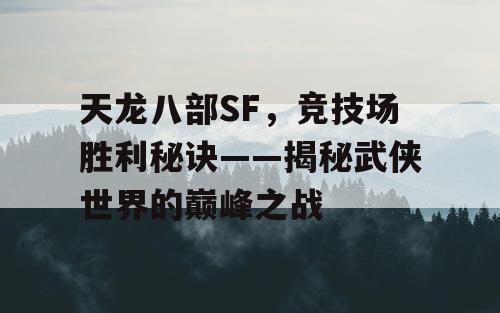 天龙八部SF，竞技场胜利秘诀——揭秘武侠世界的巅峰之战