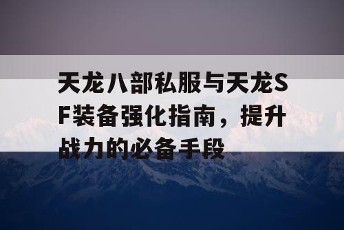 天龙八部私服与天龙SF装备强化指南，提升战力的必备手段