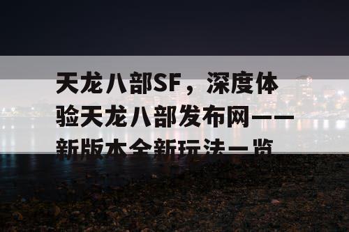 天龙八部SF，深度体验天龙八部发布网——新版本全新玩法一览