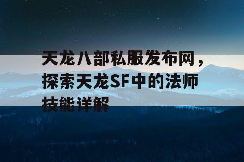 天龙八部私服发布网，探索天龙SF中的法师技能详解