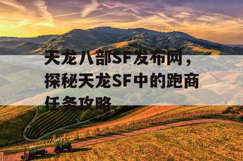 天龙八部SF发布网，探秘天龙SF中的跑商任务攻略