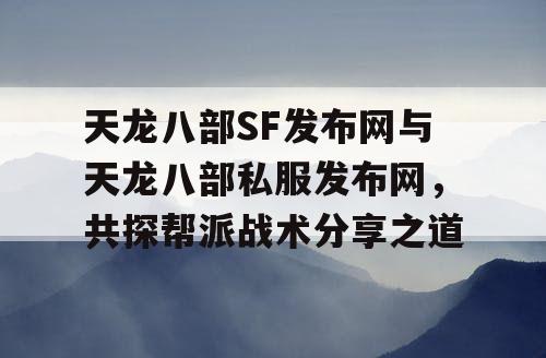 天龙八部SF发布网与天龙八部私服发布网，共探帮派战术分享之道