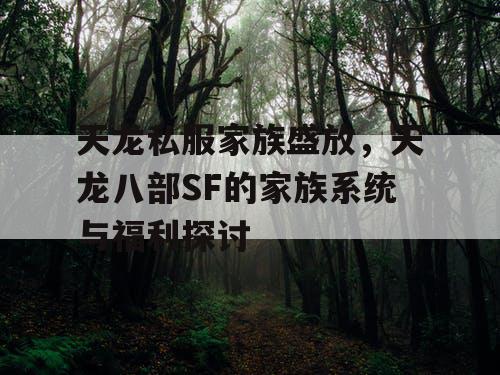 天龙私服家族盛放，天龙八部SF的家族系统与福利探讨