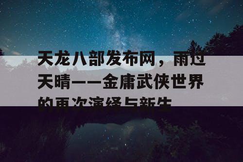 天龙八部发布网，雨过天晴——金庸武侠世界的再次演绎与新生