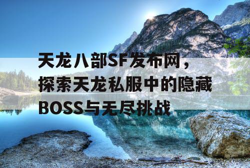 天龙八部SF发布网，探索天龙私服中的隐藏BOSS与无尽挑战