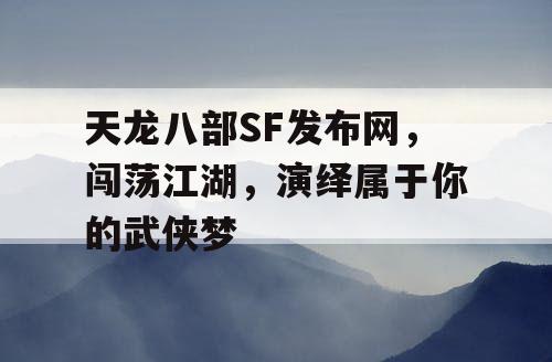 天龙八部SF发布网，闯荡江湖，演绎属于你的武侠梦