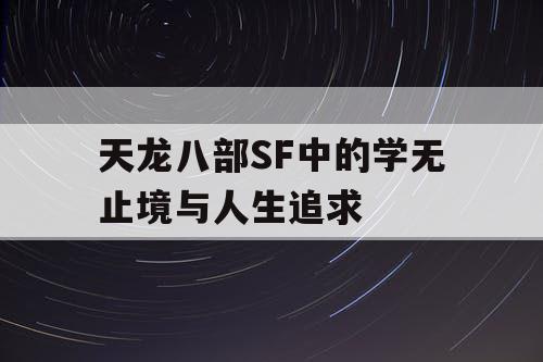 天龙八部SF中的学无止境与人生追求