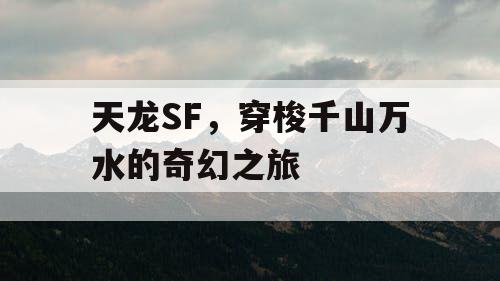 天龙SF，穿梭千山万水的奇幻之旅