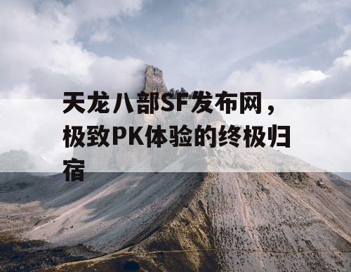 天龙八部SF发布网，极致PK体验的终极归宿