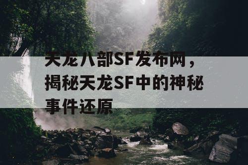 天龙八部SF发布网，揭秘天龙SF中的神秘事件还原