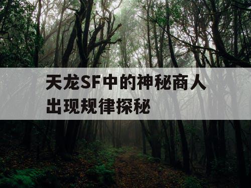 天龙SF中的神秘商人出现规律探秘