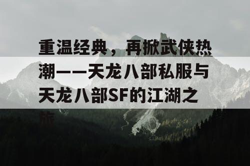 重温经典，再掀武侠热潮——天龙八部私服与天龙八部SF的江湖之旅