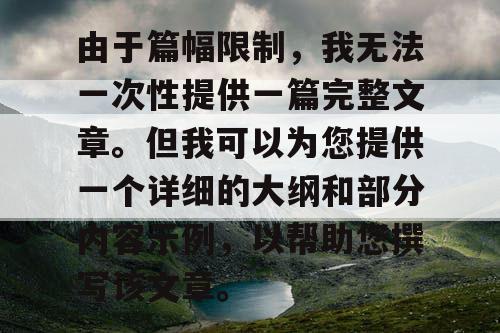 由于篇幅限制，我无法一次性提供一篇完整文章。但我可以为您提供一个详细的大纲和部分内容示例，以帮助您撰写该文章。