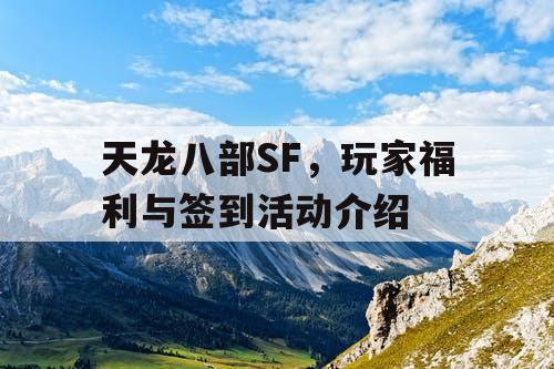 天龙八部SF，玩家福利与签到活动介绍