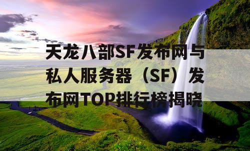 天龙八部SF发布网与私人服务器（SF）发布网TOP排行榜揭晓