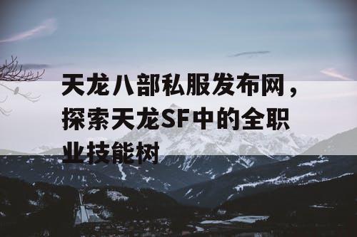 天龙八部私服发布网，探索天龙SF中的全职业技能树