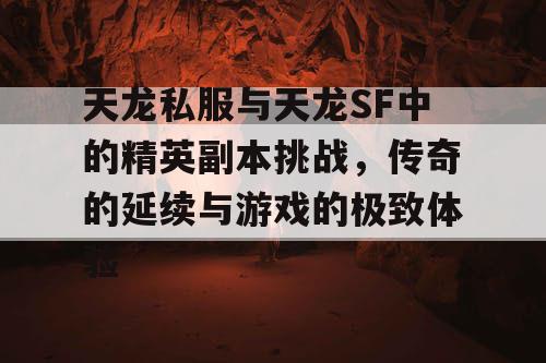 天龙私服与天龙SF中的精英副本挑战，传奇的延续与游戏的极致体验