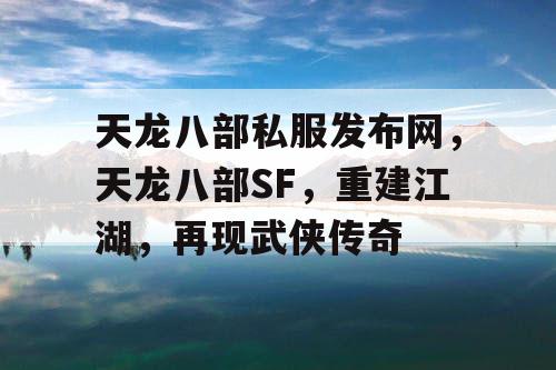 天龙八部私服发布网，天龙八部SF，重建江湖，再现武侠传奇