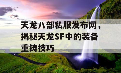 天龙八部私服发布网，揭秘天龙八部中的装备重铸技巧