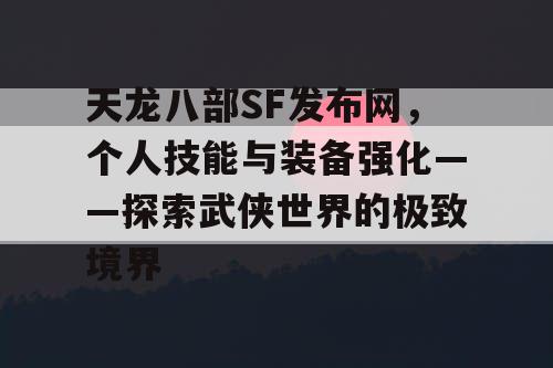 天龙八部SF发布网，个人技能与装备强化——探索武侠世界的极致境界