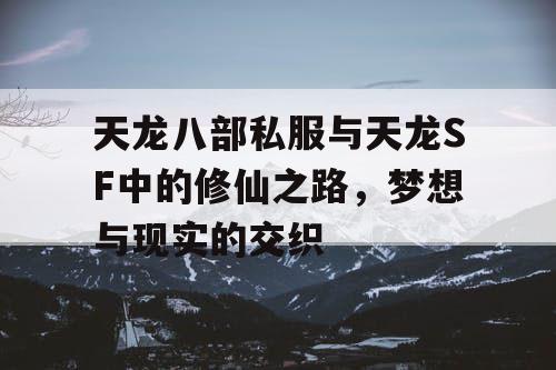 天龙八部私服与天龙SF中的修仙之路，梦想与现实的交织