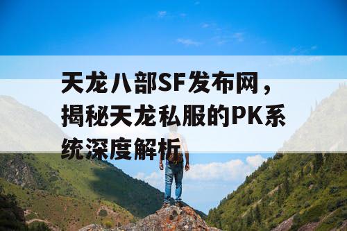 天龙八部SF发布网，揭秘天龙私服的PK系统深度解析