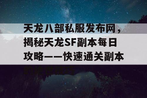 天龙八部私服发布网，揭秘天龙SF副本每日攻略——快速通关副本的绝世技巧