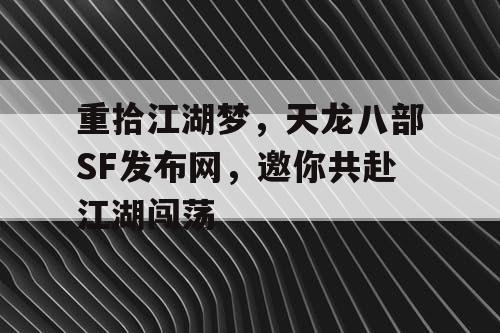 重拾江湖梦，天龙八部SF发布网，邀你共赴江湖闯荡