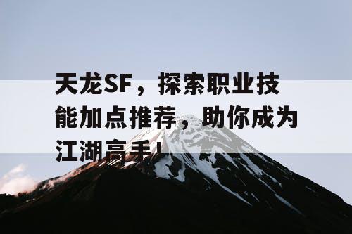 天龙SF，探索职业技能加点推荐，助你成为江湖高手！