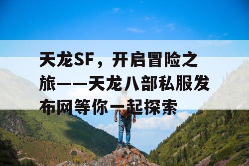 天龙SF，开启冒险之旅——天龙八部私服发布网等你一起探索