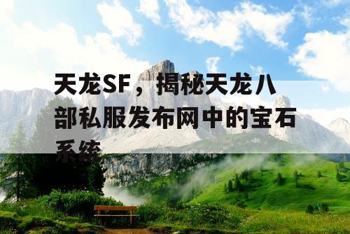 天龙SF，揭秘天龙八部私服发布网中的宝石系统