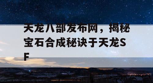 天龙八部发布网，揭秘宝石合成秘诀于天龙SF