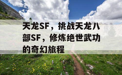 天龙SF，挑战天龙八部SF，修炼绝世武功的奇幻旅程