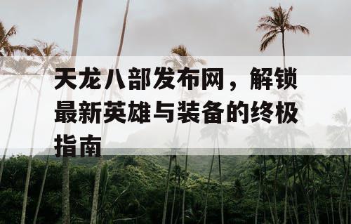 《天龙八部》官方网站：解锁最新英雄与装备的终极指南