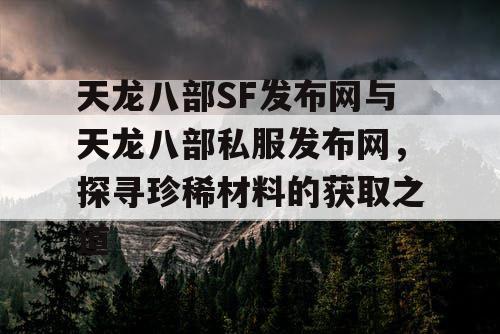 天龙八部SF发布网与天龙八部私服发布网，探寻珍稀材料的获取之道