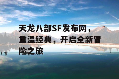 天龙八部SF发布网，重温经典，开启全新冒险之旅