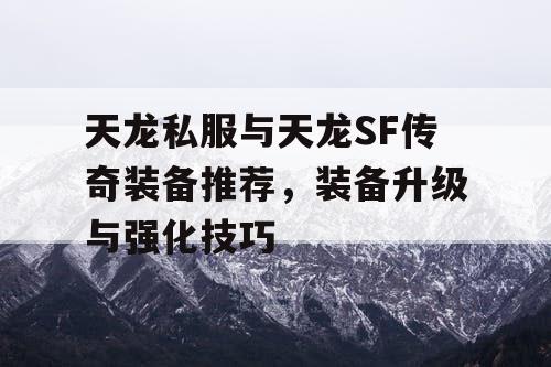 天龙私服与天龙SF传奇装备推荐，装备升级与强化技巧