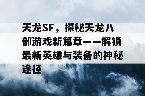 天龙SF，探秘天龙八部游戏新篇章——解锁最新英雄与装备的神秘途径