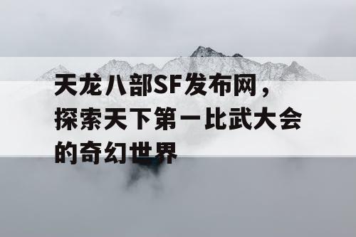 天龙八部SF发布网，探索天下第一比武大会的奇幻世界