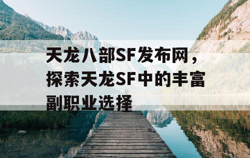 天龙八部SF发布网，探索天龙SF中的丰富副职业选择