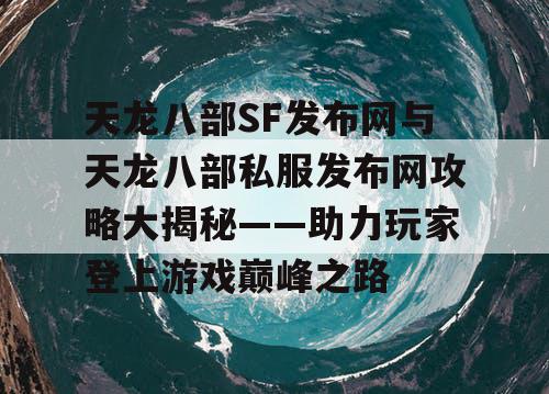 天龙八部SF发布网与天龙八部私服发布网攻略大揭秘——助力玩家登上游戏巅峰之路